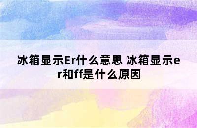 冰箱显示Er什么意思 冰箱显示er和ff是什么原因